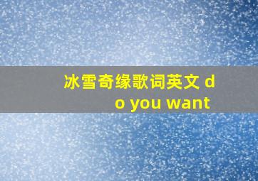 冰雪奇缘歌词英文 do you want